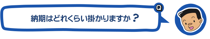 納期はどれくらい掛かりますか？